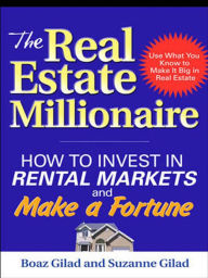Title: The Real Estate Millionaire: How to Invest in Rental Markets and Make a Fortune, Author: Boaz Gilad