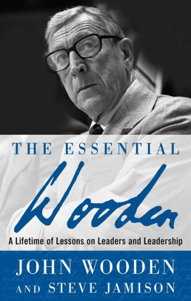 The Essential Wooden: A Lifetime of Lessons on Leaders and Leadership / Edition 1
