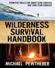 Title: Wilderness Survival Handbook: Primitive Skills for Short-Term Survival and Long-Term Comfort, Author: Michael Pewtherer