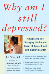 Title: Why Am I Still Depressed? Recognizing and Managing the Ups and Downs of Bipolar II and Soft Bipolar Disorder, Author: Jim Phelps