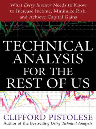 Title: Technical Analysis for the Rest of Us: What Every Investor Needs to Know to Increase Income, Minimize Risk, and Archieve Capital Gains, Author: Clifford Pistolese