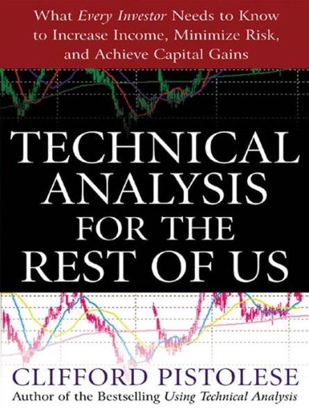 Technical Analysis for the Rest of Us: What Every Investor Needs to Know to Increase Income, Minimize Risk, and Archieve Capital Gains