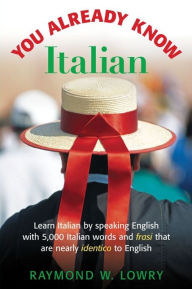 Title: You Already Know Italian: Learn the Easiest 5,000 Italian Words and Phrases That Are Nearly Identico to English, Author: Raymond Lowry