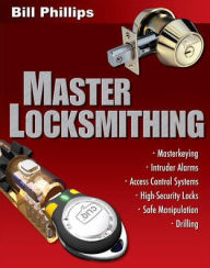 Title: Master Locksmithing: An Expert's Guide to Master Keying, Intruder Alarms, Access Control Systems, High-Security Locks... / Edition 1, Author: Bill Phillips