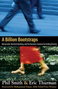 Title: A Billion Bootstraps: Microcredit, Barefoot Banking, and The Business Solution for Ending Poverty / Edition 1, Author: Eric Thurman
