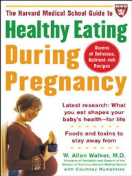 Title: The Harvard Medical School Guide to Healthy Eating During Pregnancy, Author: W. Allan Walker