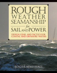 Title: Rough Weather Seamanship for Sail and Power: Design, Gear, and Tactics for Coastal and Offshore Waters, Author: Roger Marshall