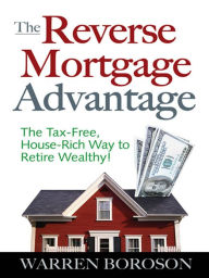 Title: The Reverse Mortgage Advantage: The Tax-Free, House Rich Way to Retire Wealthy!, Author: Warren Boroson