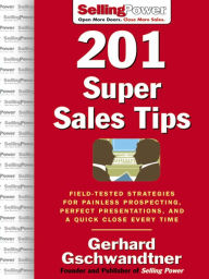 Title: 201 Super Sales Tips: Field-Tested Strategies for Painless Prospecting, Perfect Presentations, and a Quick Close Every Time, Author: Gerhard Gschwandtner