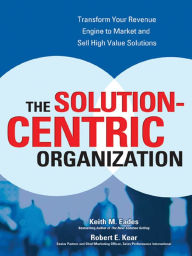 Title: The Solution-Centric Organization, Author: Keith M. Eades