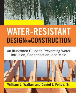 Water-Resistant Design and Construction: An Illustrated Guide to Preventing Water Intrusion, Condensation, and Mold / Edition 1