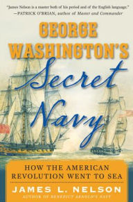 Title: George Washington's Secret Navy: How the American Revolution Went to Sea, Author: James L. Nelson