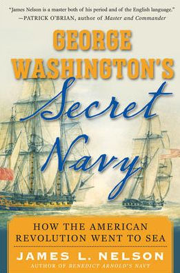 George Washington's Secret Navy: How the American Revolution Went to Sea