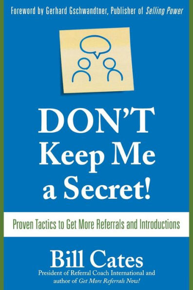 Don't Keep Me A Secret: Proven Tactics to Get Referrals and Introductions