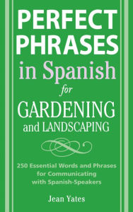 Title: Perfect Phrases in Spanish for Gardening and Landscaping / Edition 1, Author: Jean Yates