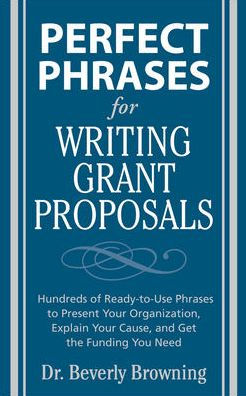 Perfect Phrases for Writing Grant Proposals: Hundreds of Ready-To-Use Phrases to Present Your Organization, Explain Your Cause and Get the Funding / Edition 1