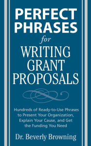 Title: Perfect Phrases for Writing Grant Proposals: Hundreds of Ready-To-Use Phrases to Present Your Organization, Explain Your Cause and Get the Funding / Edition 1, Author: Beverly Browning
