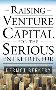 Title: Raising Venture Capital for the Serious Entrepreneur / Edition 1, Author: Dermot Berkery