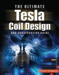 Title: The ULTIMATE Tesla Coil Design and Construction Guide / Edition 1, Author: Mitch Tilbury