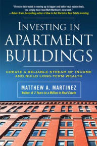 Title: Investing in Apartment Buildings: Create a Reliable Stream of Income and Build Long-Term Wealth / Edition 1, Author: Matthew Martinez