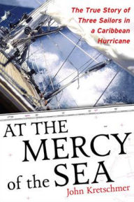 Title: At the Mercy of the Sea: The True Story of Three Sailors in a Caribbean Hurricane, Author: John Kretschmer