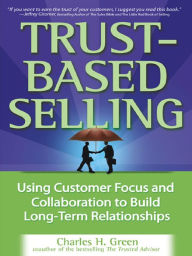 Title: Trust-Based Selling: Using Customer Focus and Collaboration to Build Long-Term Relationships, Author: Charles H. Green