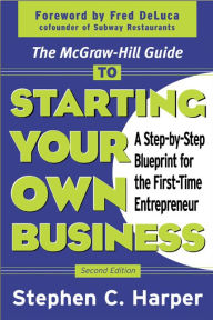 Title: The McGraw-Hill Guide to Starting Your Own Business: A Step-By-Step Blueprint for the First-Time Entrepreneur, Author: Stephen C. Harper
