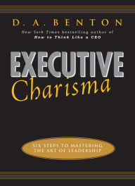 Title: Executive Charisma: Six Steps to Mastering the Art of Leadership, Author: D. A. Benton