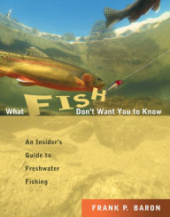 Title: What Fish Don't Want You to Know: The Insider's Guide to Fresh-Water Spin-Fishing, Author: Frank P. Baron