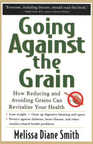 Title: Going Against the Grain: How Reducing and Avoiding Grains Can Revitalize Your Health, Author: Melissa Diane Smith