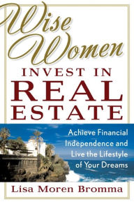 Title: Wise Women Invest in Real Estate, Author: Lisa Moren Bromma