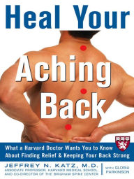 Title: Heal Your Aching Back: What a Harvard Doctor Wants You to Know About Finding Relief and Keeping Your Back Strong, Author: Jeffrey N. Katz