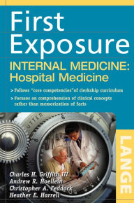 Title: First Exposure to Internal Medicine: Hospital Medicine, Author: Charles H. Griffith III