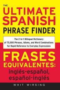 Title: The Ultimate Spanish Phrase Finder: The 2-in-1 Bilingual Dictionary of 75,000 Phrases, Idioms, and Word Combinations for Rapid Reference, Author: Whit Wirsing