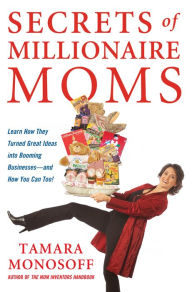 Title: Secrets of Millionaire Moms: Learn How They Turned Great Ideas Into Booming Businesses, Author: Tamara Monosoff