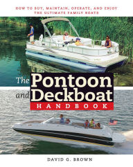 Title: The Pontoon and Deckboat Handbook: How to Buy, Maintain, Operate, and Enjoy the Ultimate Family Boats, Author: David G. Brown