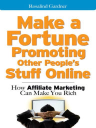 Title: Make a Fortune Promoting Other People's Stuff Online: How Affiliate Marketing Can Make You Rich, Author: Rosalind Gardner