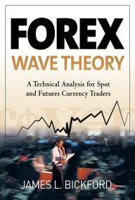 Title: Forex Wave Theory: A Technical Analysis for Spot and Futures Curency Traders: A Technical Analysis for Spot and Futures Curency Traders, Author: James L. Bickford