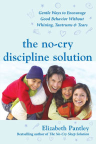 Title: The No-Cry Discipline Solution: Gentle Ways to Encourage Good Behavior Without Whining, Tantrums, and Tears: Foreword by Tim Seldin, Author: Elizabeth Pantley