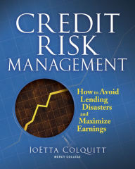 Title: Credit Risk Management: How to Avoid Lending Disasters and Maximize Earnings, Author: Joetta Colquitt
