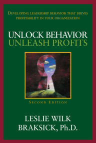 Title: Unlock Behavior, Unleash Profits: Developing Leadership Behavior That Drives Profitability in Your Organization, Author: Leslie Wilk Braksick