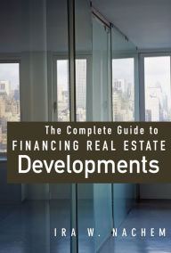 Title: The Complete Guide to Financing Real Estate Developments, Author: Ira Nachem