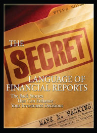 Title: The Secret Language of Financial Reports: The Back Stories That Can Enhance Your Investment Decisions, Author: Mark E. Haskins