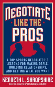Title: Negotiate Like the Pros: A Top Sports Negotiator's Lessons for Making Deals, Building Relationships, and Getting What You Want / Edition 1, Author: Kenneth L. Shropshire