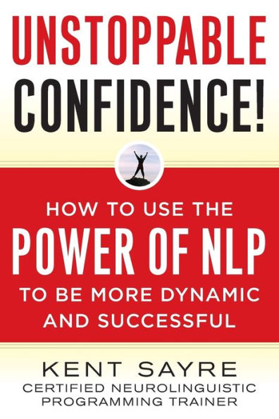 Unstoppable Confidence: How to Use the Power of NLP Be More Dynamic and Successful