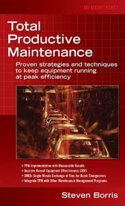 Title: Total Productive Maintenance: Proven Strategies and Techniques to Keep Equipment Running at Maximum Efficiency, Author: Steve Borris