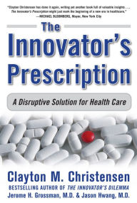 Title: The Innovator's Prescription: A Disruptive Solution for Health Care / Edition 1, Author: Clayton Christensen