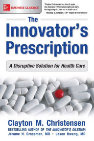 Title: The Innovator's Prescription: A Disruptive Solution for Health Care, Author: Clayton M. Christensen