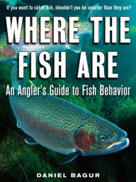 Title: Where the Fish Are: A Science-Based Guide to Stalking Freshwater Fish, Author: Daniel Bagur
