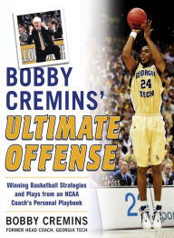 Title: Bobby Cremins' Ultimate Offense: Winning Basketball Strategies and Plays from an NCAA Coach's Personal Playbook, Author: Bobby Cremins